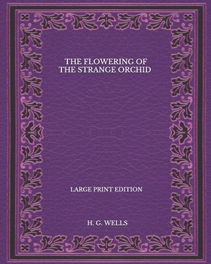 The Flowering Of The Strange Orchid - Large Print Edition by H.G. Wells