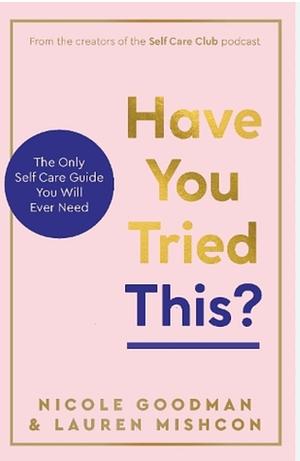 Have you tried this?: The only self-care book you will ever need by Lauren Mishcon, Nicole Goodman