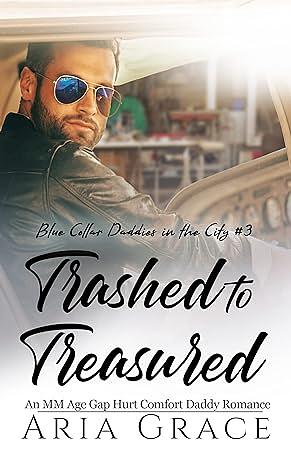 Trashed to Treasured: An M/M Age Gap Daddy Romance by Aria Grace