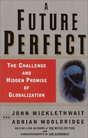 A Future Perfect: The Challenge and Hidden Promise of Globalization by John Micklethwait, Adrian Wooldridge
