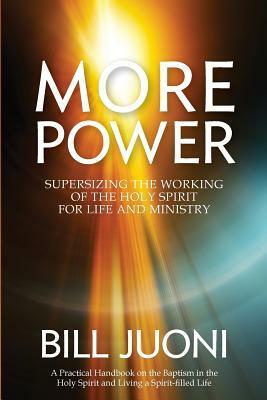 More Power: Supersizing the Working of the Holy Spirit for Life and Ministry by Bill Juoni