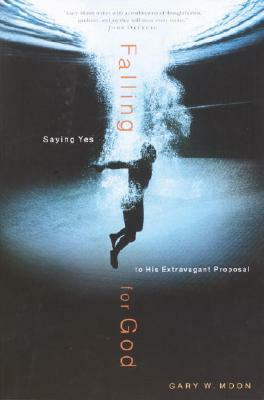 Falling for God: Saying Yes to His Extravagant Proposal by Gary W. Moon