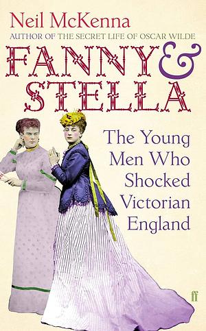 Fanny and Stella: The Young Men who Shocked Victorian England by Neil McKenna