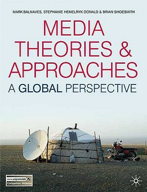 Media Theories and Approaches: A Global Perspective by Brian Shoesmith, Mark Balnaves, Stephanie Hemelryk Donald