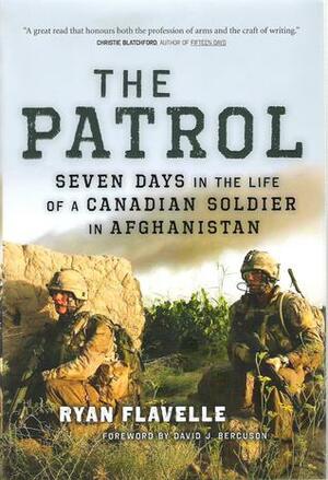 The Patrol: Seven Days In The Life Of A Canadian Soldier In Afghanistan by Ryan Flavelle