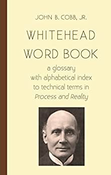 Whitehead Word Book: A Glossary with Alphabetical Index to Technical Terms in Process and Reality by John B. Cobb Jr.