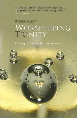 Worshipping Trinity: Coming Back To The Heart of Worship by Robin Allinson Parry
