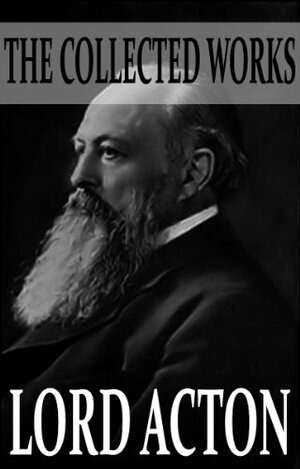 The Collected Works of Lord Acton by Reginald Vere Laurence, John Emerich Edward Dalberg-Acton, John Neville Figgis