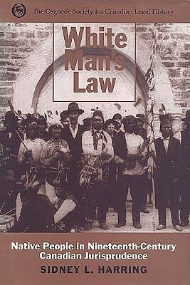 White Man's Law: Native People in Nineteenth-Century Canadian Jurisprudence by Sidney L. Harring