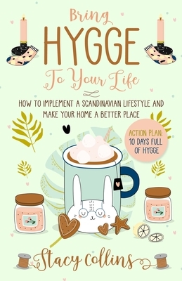 Bring Hygge To Your Life: How to Implement a Scandinavian Lifestyle and Make Your Home a Better Place by Stacy Collins