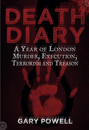 Death Diary: A Year of London Murder, Execution, Terrorism and Treason by Gary Powell