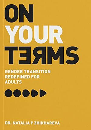 On Your Terms: Gender Transition Redefined for Adults by Dr. Natalia P Zhikhareva