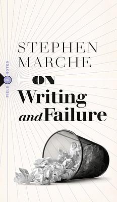 On Failure: Or, on the Peculiar Perseverance Required to Endure the Life of a Writer by Stephen Marche