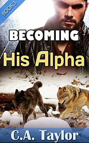 Becoming His Alpha by C.A. Taylor