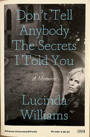 Don't Tell Anybody the Secrets I Told You: A Memoir [ARC] by Lucinda Williams