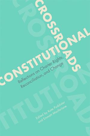 Constitutional Crossroads: Reflections on Charter Rights, Reconciliation, and Change by Emmett Macfarlane, Kate Puddister