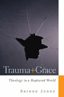 Trauma and Grace: Theology in a Ruptured World by Serene Jones