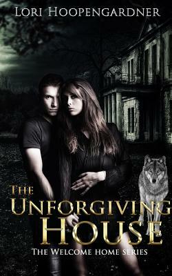 The Unforgiving House by Lori Hoopengardner