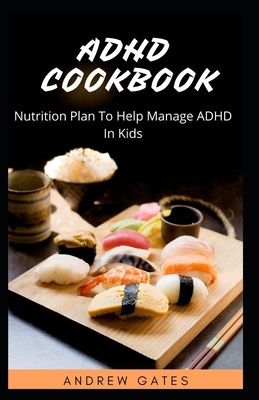 ADHD Cookbook: Nutrition Plan To Help Manage ADHD In Kids by Andrew Gates