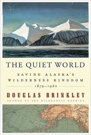 The Quiet World: Saving Alaska's Wilderness Kingdom, 1910-1960 by Andrew Garman, Douglas Brinkley