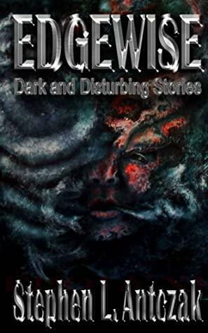 Edgewise: Dark & Disturbing Stories by Stephen L. Antczak