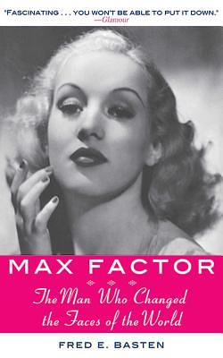 Max Factor: The Man Who Changed the Faces of the World by Fred E. Basten