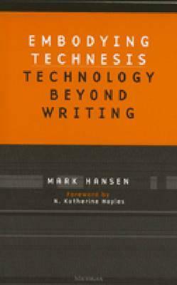 Embodying Technesis: Technology beyond Writing by Mark B.N. Hansen