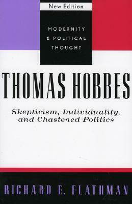 Thomas Hobbes: Skepticism, Individuality, and Chastened Politics by Richard E. Flathman
