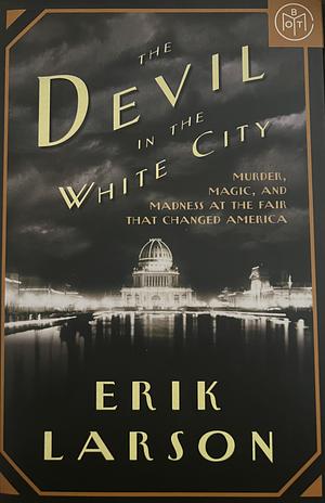 The Devil in the White City Murder, Magic, and Madness at the Fair that Changed America by Erik Larson