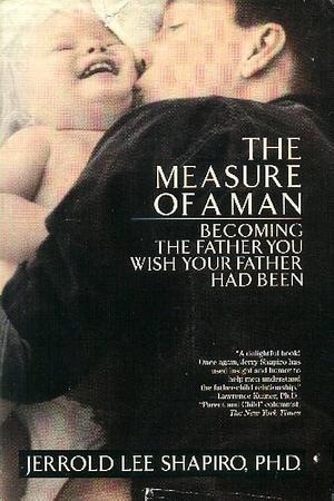 The Measure of a Man: Becoming the Father You Wish Your Father Had Been by Jerrold Lee Shapiro