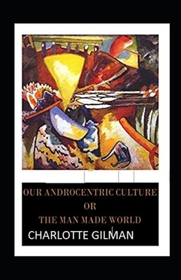 Our Androcentric Culture Or The Man-Made World Illustrated by Charlotte Gilman