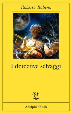 I detective selvaggi by Roberto Bolaño