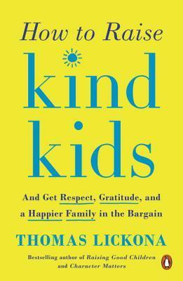 How to Raise Kind Kids: And Get Respect, Gratitude, and a Happier Family in the Bargain by Thomas Lickona