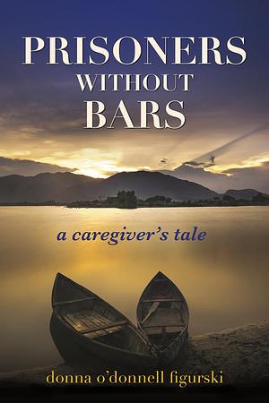 Prisoners Without Bars: A Caregiver's Tale by Donna O'Donnell Figurski, Donna O'Donnell Figurski