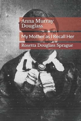 Anna Murray Douglass: My Mother As I Recall Her by Rosetta Douglass Sprague