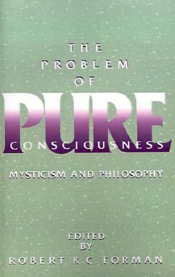 The Problem of Pure Consciousness: Mysticism and Philosophy by Robert K.C. Forman