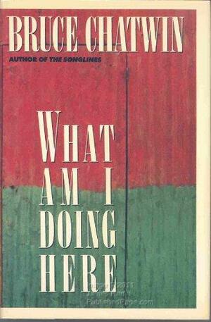 What Am I Doing Here by Bruce Chatwin