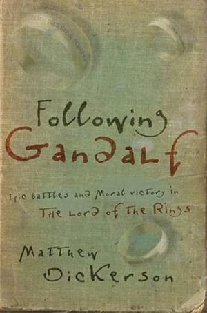 Following Gandalf: Epic Battles and Moral Victory in the Lord of the Rings by Matthew T. Dickerson
