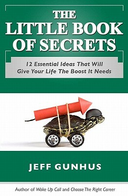 The Little Book Of Secrets: 12 Essential Ideas To Give Your Life The Boost It Needs by Jeff Gunhus