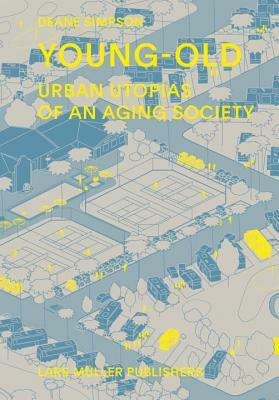 Young-Old: Urban Utopias of an Aging Society by Deane Simpson