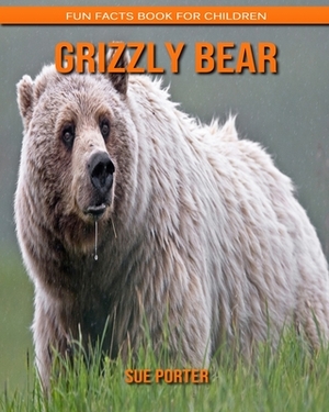 Grizzly Bear: Fun Facts Book for Children by Sue Porter