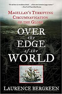 Over the Edge of the World: Magellan's Terrifying Circumnavigation of the Globe by Laurence Bergreen
