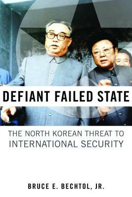 Defiant Failed State: The North Korean Threat to International Security by Bruce E. Bechtol