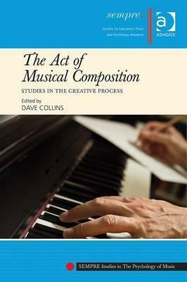 The Act of Musical Composition: Studies in the Creative Process by Dave Collins
