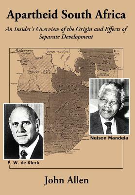 Apartheid South Africa: An Insider's Overview of the Origin and Effects of Separate Development by John Allen