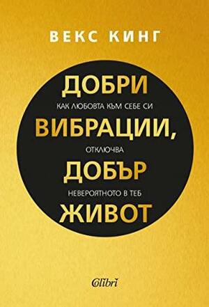 Добри вибрации, добър живот: Как любовта към себе си отключва невероятното в теб by Vex King, Векс Кинг