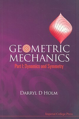 Geometric Mechanics, Part I: Dynamics and Symmetry by Darryl D. Holm