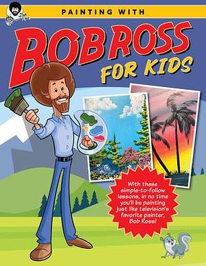 Painting with Bob Ross for Kids: With these simple-to-follow lessons, in no time you'll be painting just like television's favorite painter, Bob Ross! by Bob Ross Inc., Bob Ross Inc.