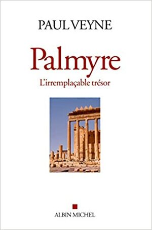 Παλμύρα: Ένας αναντικατάστατος θησαυρός by Paul Veyne