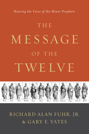 The Message of the Twelve: Hearing the Voice of the Minor Prophets by Gary E. Yates, Richard Alan Fuhr Jr.